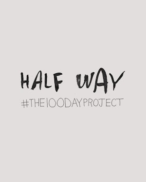 Congratulations, you’re half way!!! #the100dayproject
